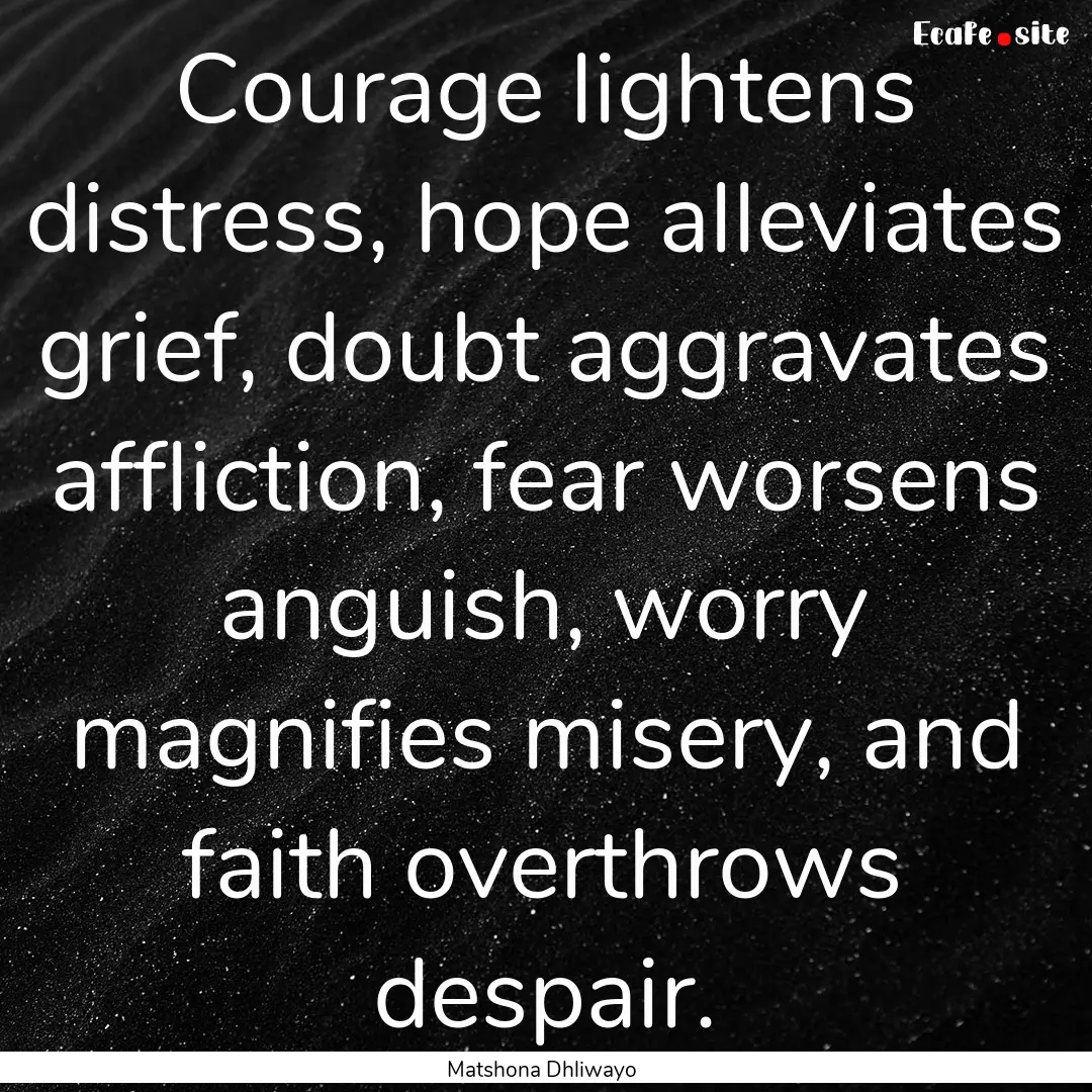 Courage lightens distress, hope alleviates.... : Quote by Matshona Dhliwayo