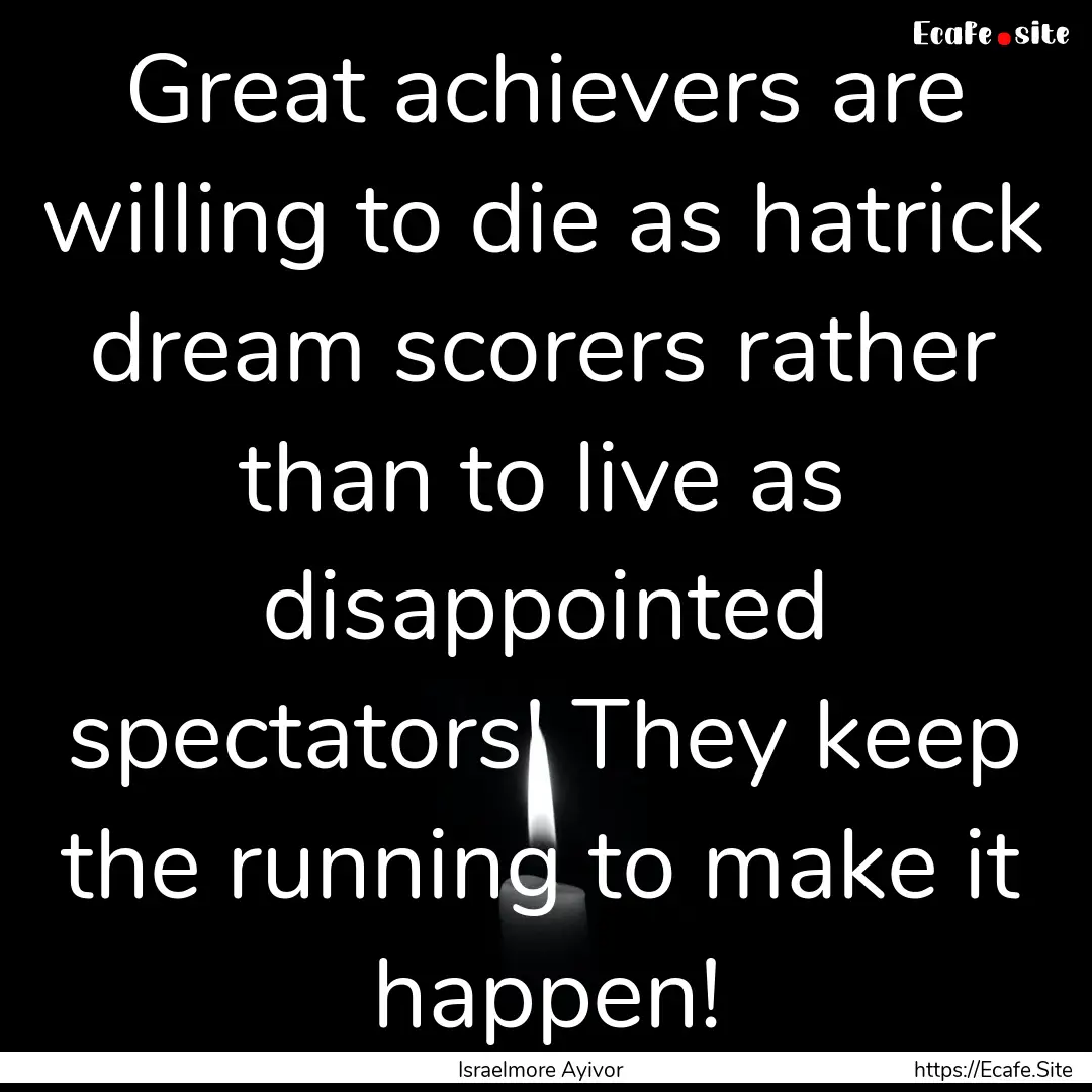 Great achievers are willing to die as hatrick.... : Quote by Israelmore Ayivor