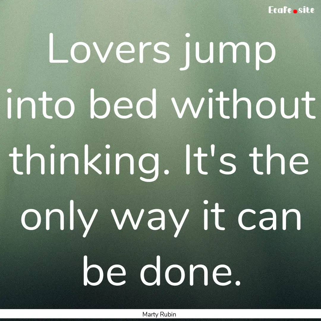 Lovers jump into bed without thinking. It's.... : Quote by Marty Rubin