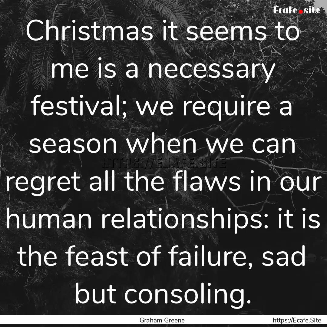 Christmas it seems to me is a necessary festival;.... : Quote by Graham Greene