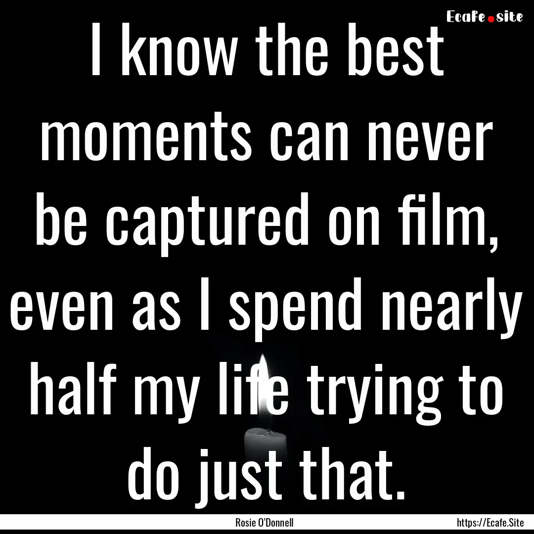 I know the best moments can never be captured.... : Quote by Rosie O'Donnell