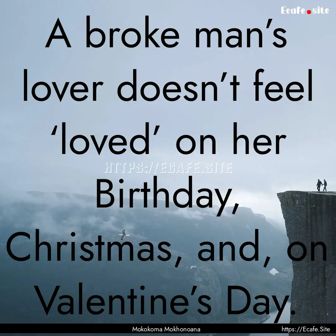 A broke man’s lover doesn’t feel ‘loved’.... : Quote by Mokokoma Mokhonoana