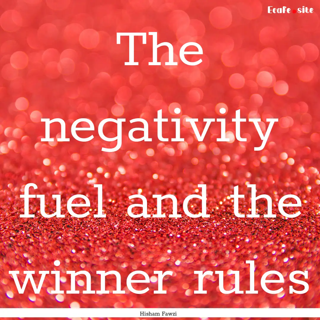 The negativity fuel and the winner rules : Quote by Hisham Fawzi