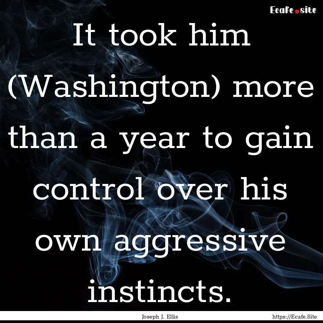 It took him (Washington) more than a year.... : Quote by Joseph J. Ellis