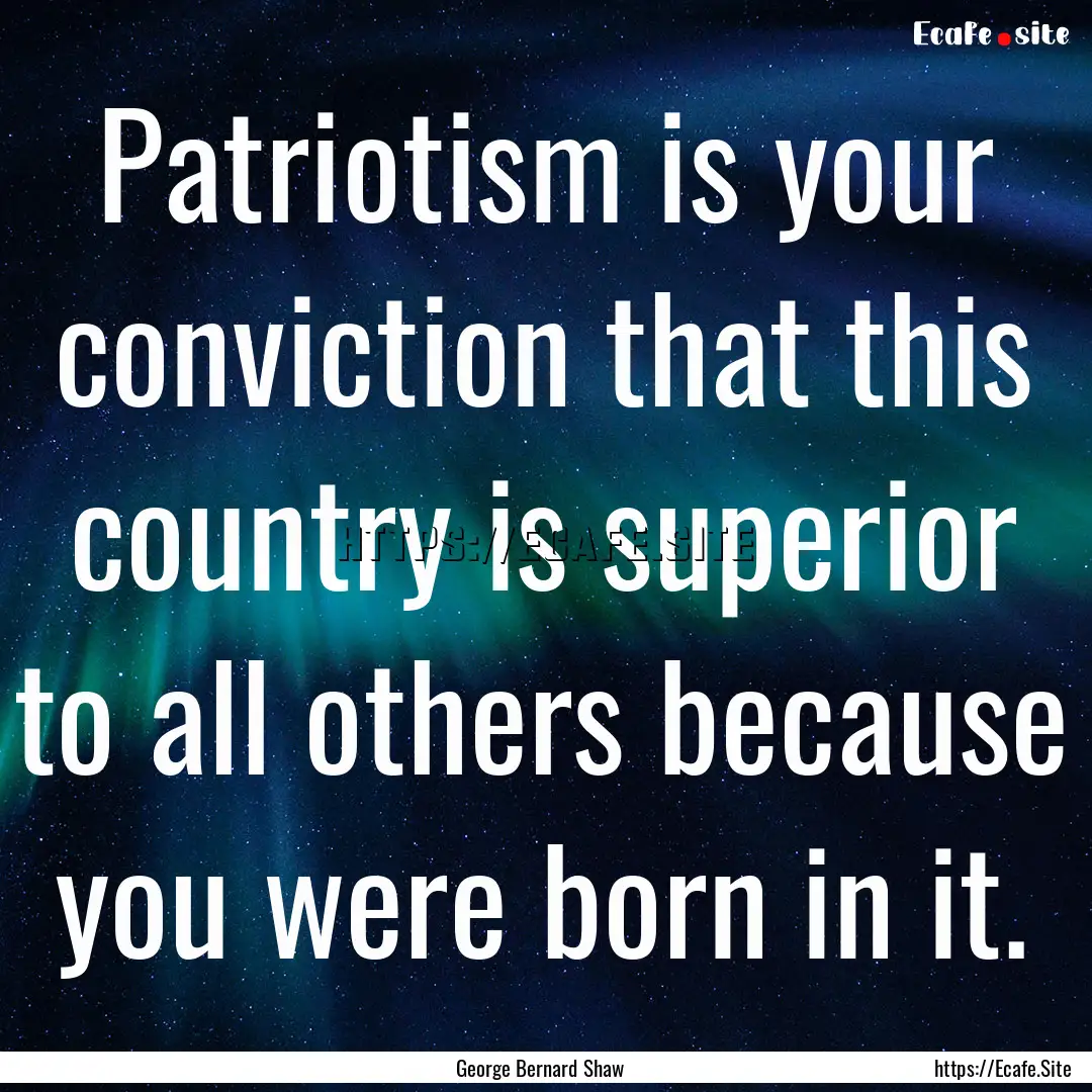 Patriotism is your conviction that this country.... : Quote by George Bernard Shaw