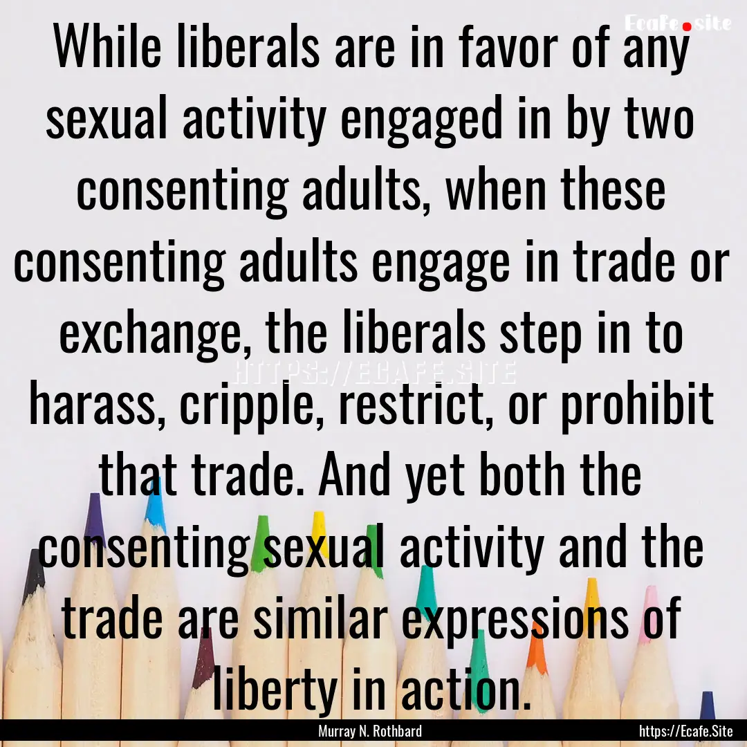 While liberals are in favor of any sexual.... : Quote by Murray N. Rothbard