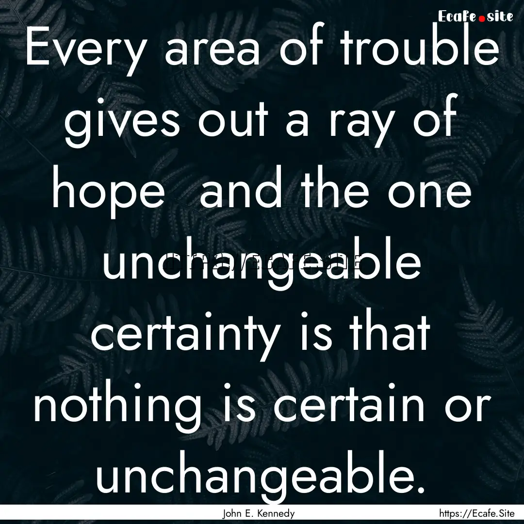 Every area of trouble gives out a ray of.... : Quote by John E. Kennedy