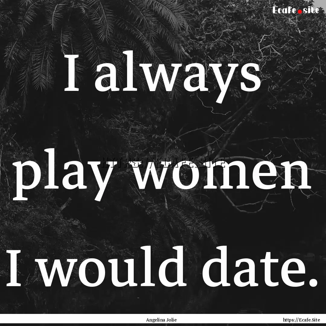 I always play women I would date. : Quote by Angelina Jolie