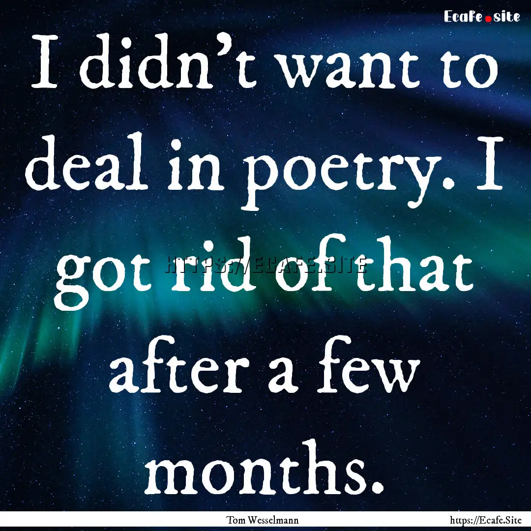 I didn't want to deal in poetry. I got rid.... : Quote by Tom Wesselmann