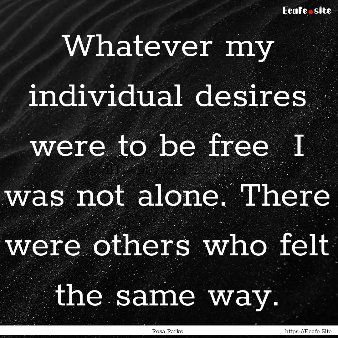 Whatever my individual desires were to be.... : Quote by Rosa Parks