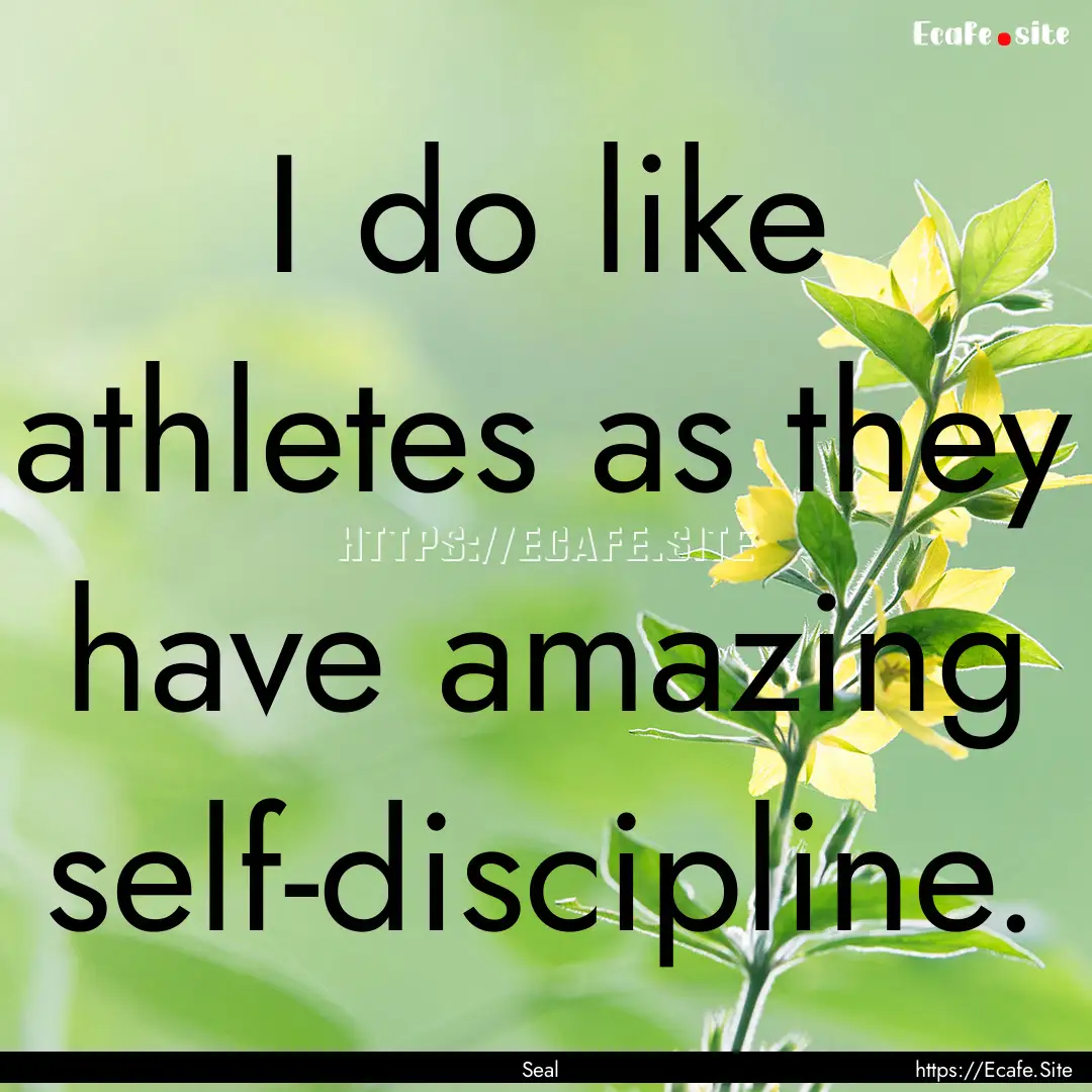 I do like athletes as they have amazing self-discipline..... : Quote by Seal