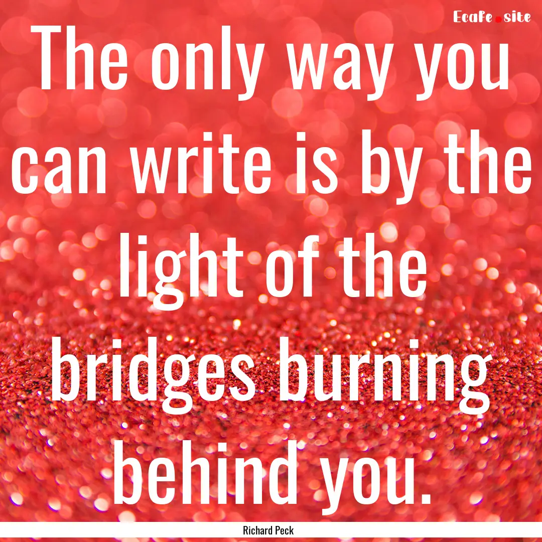 The only way you can write is by the light.... : Quote by Richard Peck