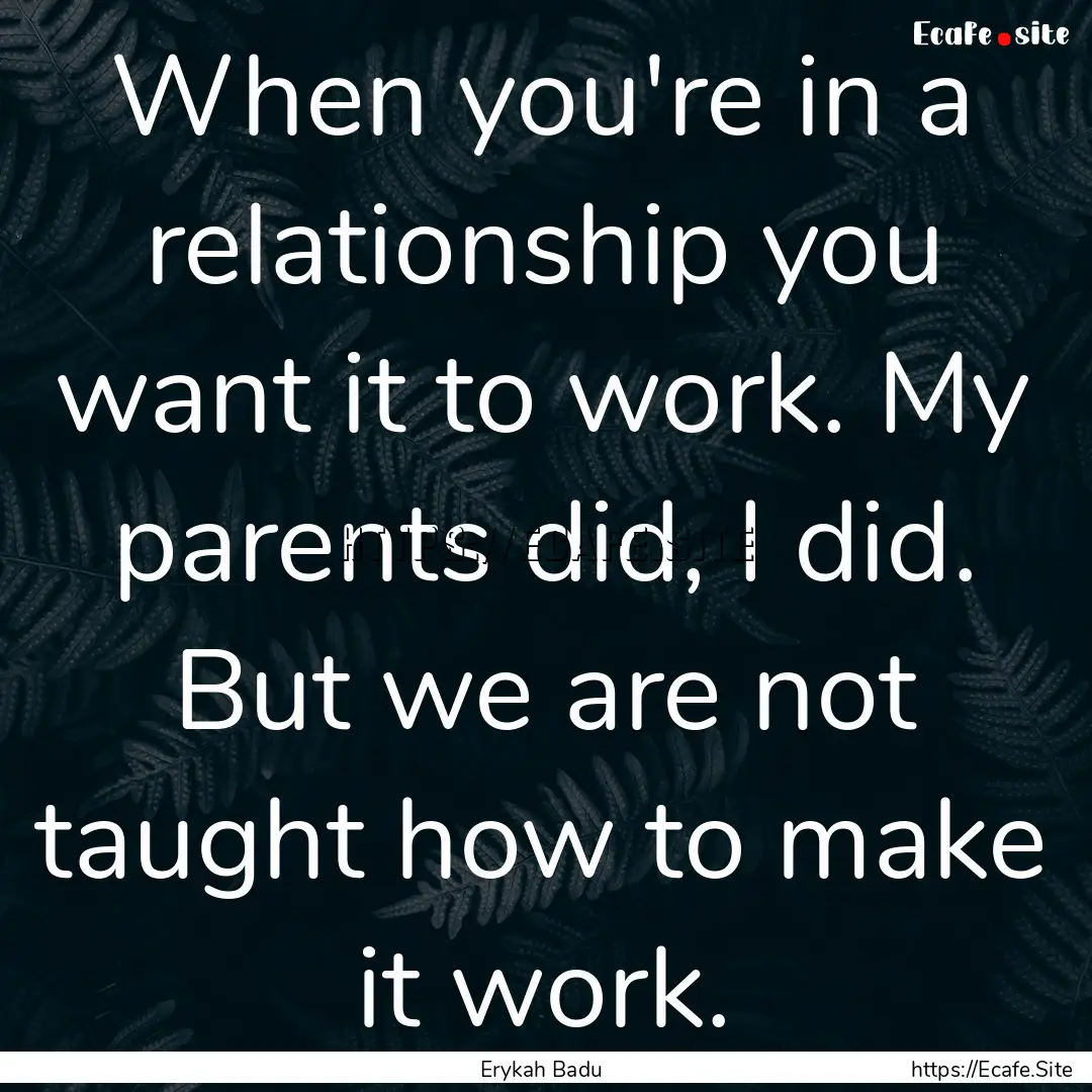 When you're in a relationship you want it.... : Quote by Erykah Badu