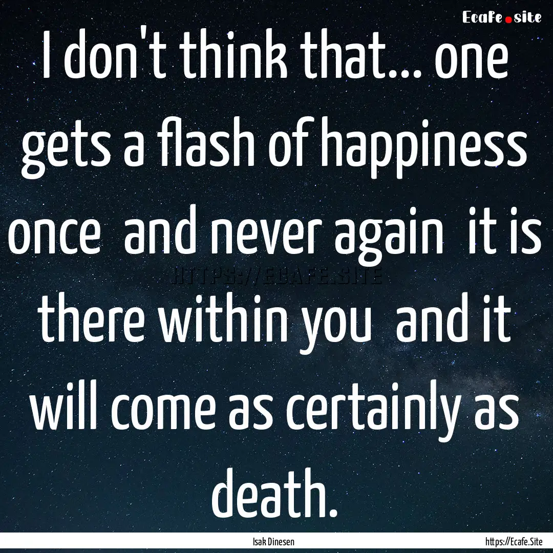 I don't think that... one gets a flash of.... : Quote by Isak Dinesen