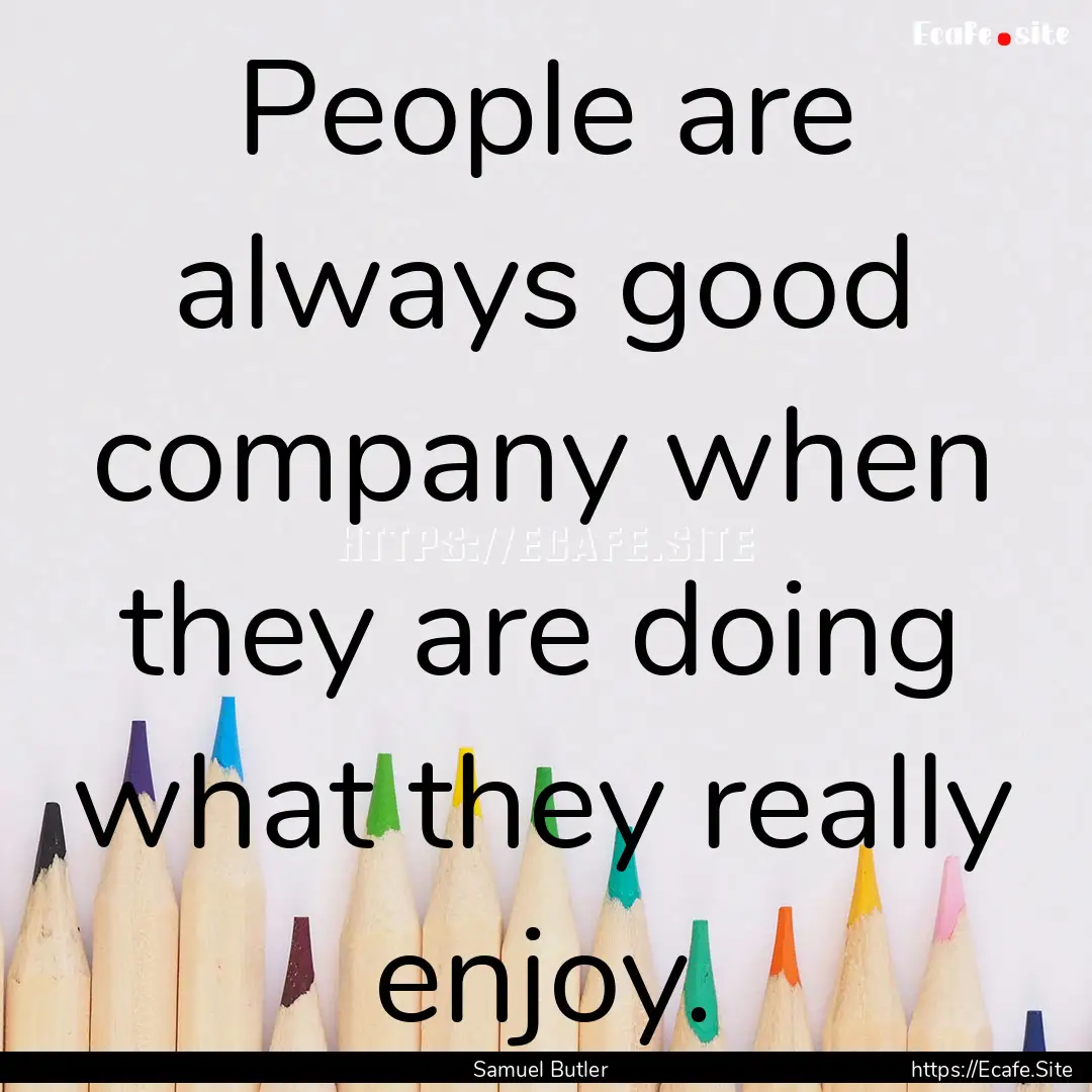 People are always good company when they.... : Quote by Samuel Butler