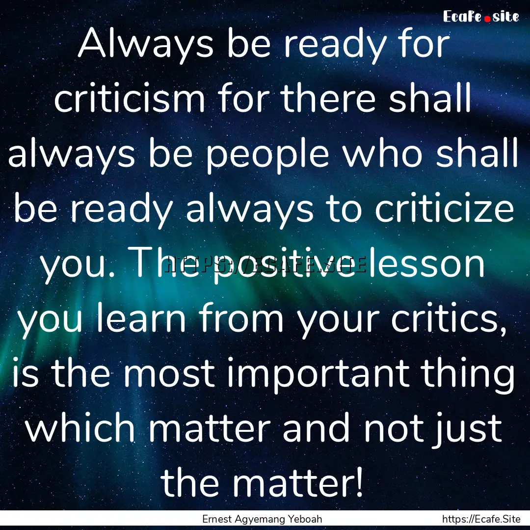 Always be ready for criticism for there shall.... : Quote by Ernest Agyemang Yeboah