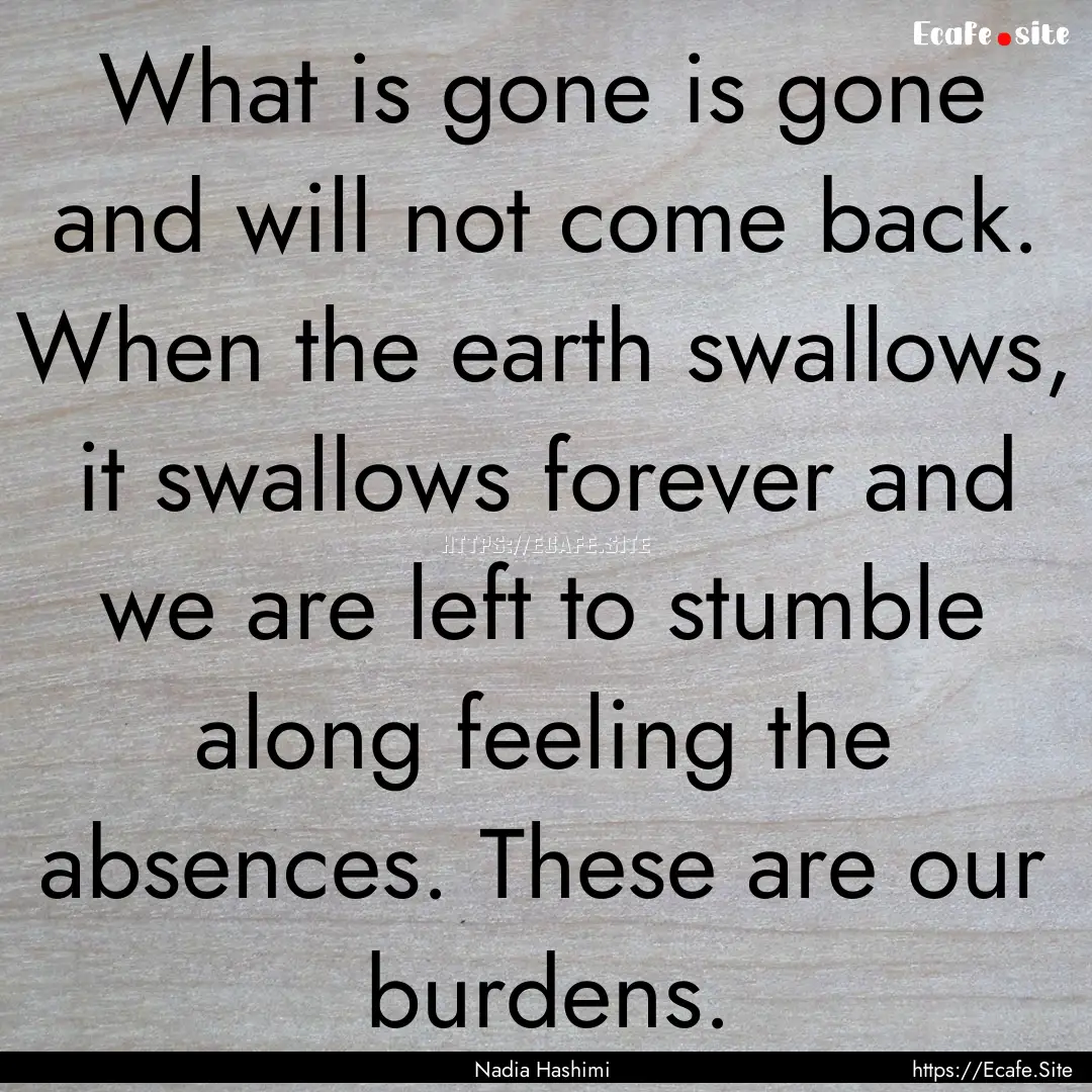 What is gone is gone and will not come back..... : Quote by Nadia Hashimi