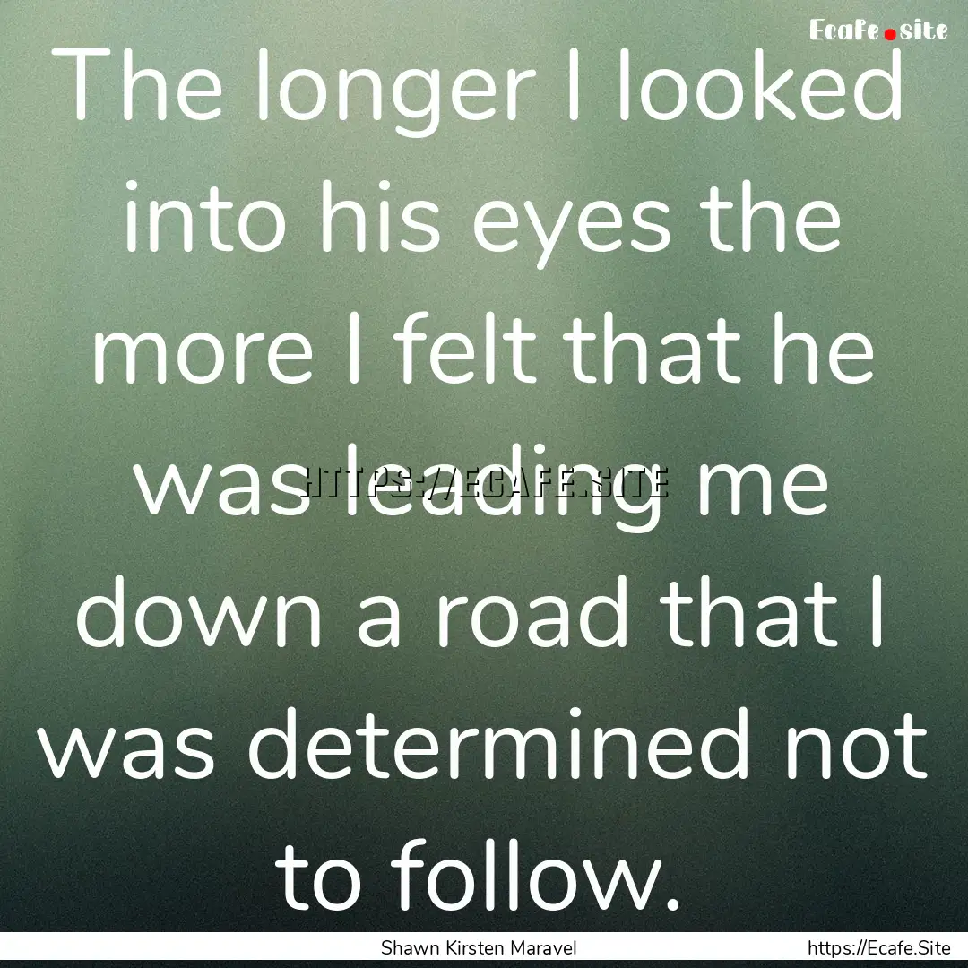 The longer I looked into his eyes the more.... : Quote by Shawn Kirsten Maravel