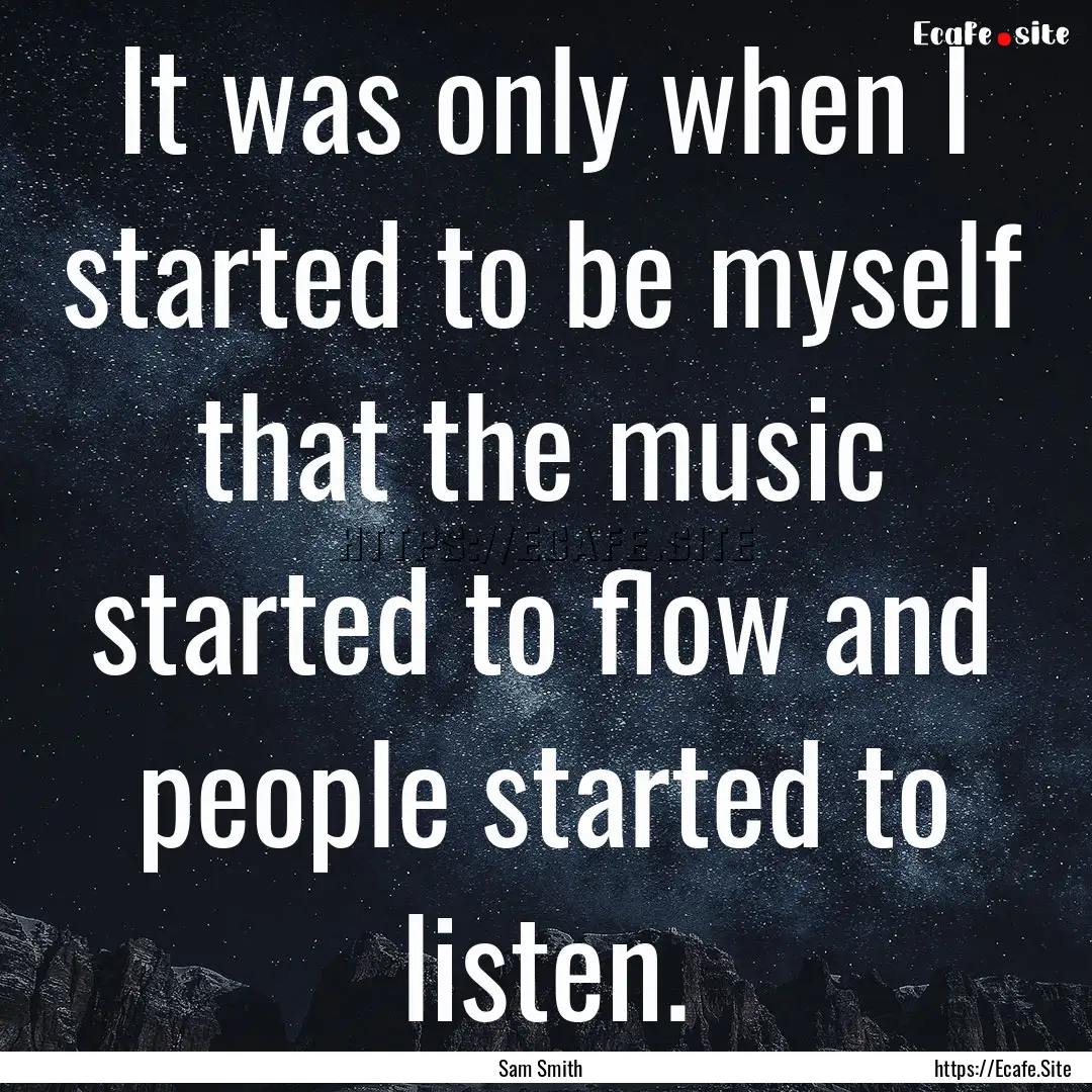 It was only when I started to be myself that.... : Quote by Sam Smith