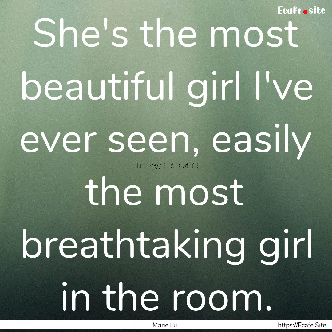 She's the most beautiful girl I've ever seen,.... : Quote by Marie Lu