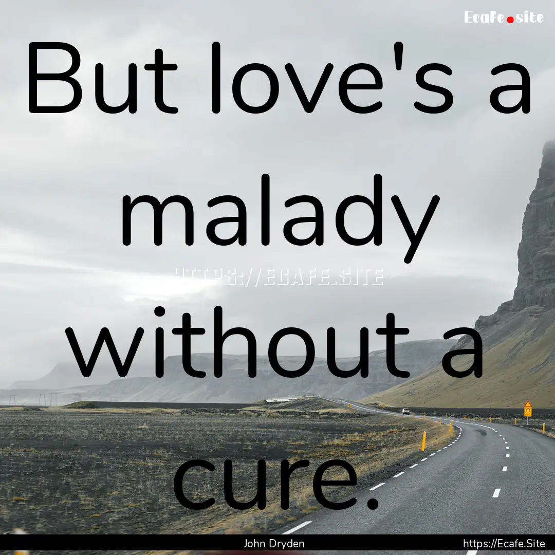 But love's a malady without a cure. : Quote by John Dryden