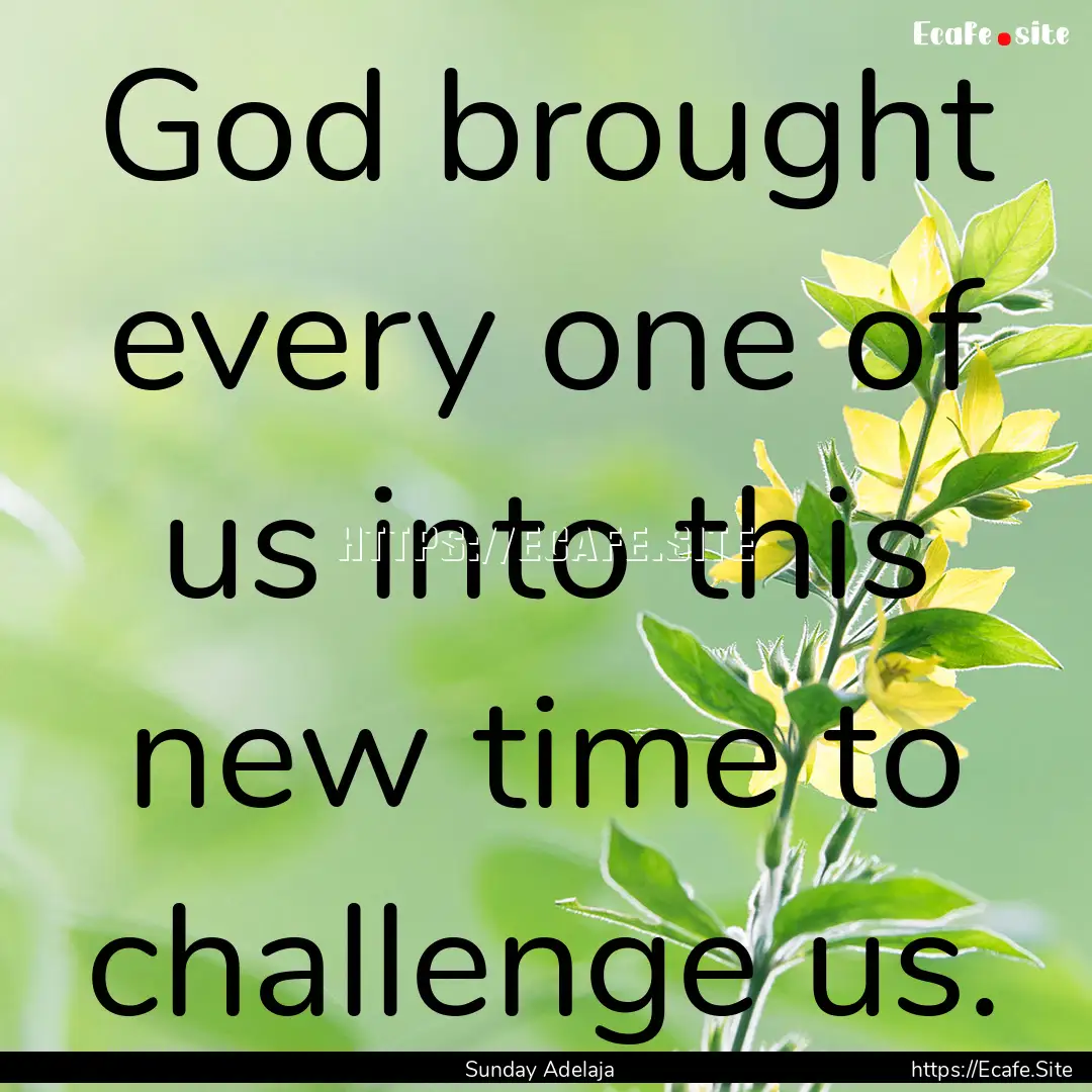 God brought every one of us into this new.... : Quote by Sunday Adelaja