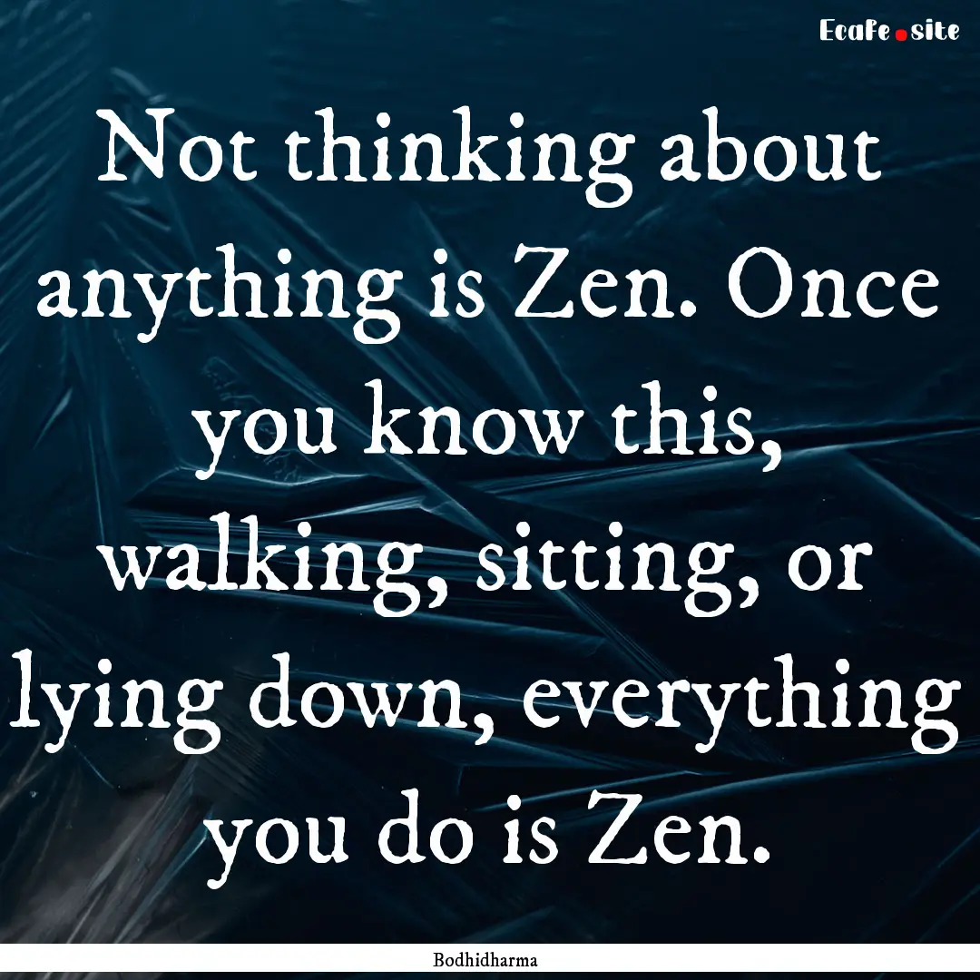 Not thinking about anything is Zen. Once.... : Quote by Bodhidharma