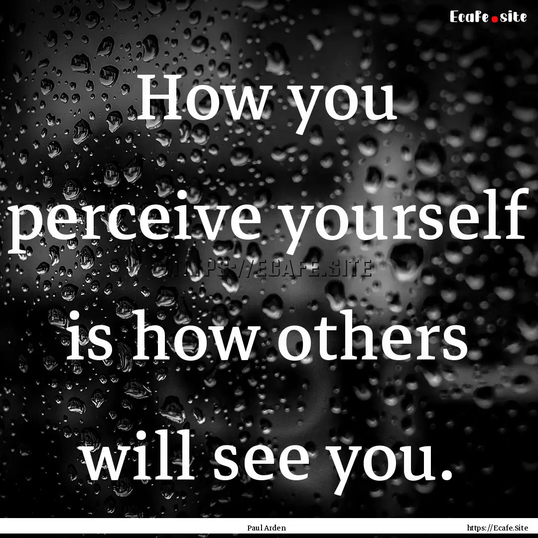 How you perceive yourself is how others will.... : Quote by Paul Arden