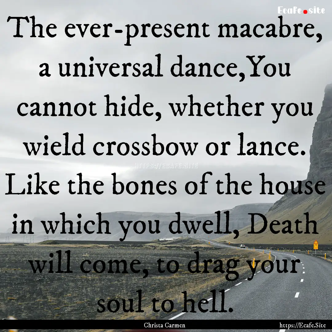 The ever-present macabre, a universal dance,You.... : Quote by Christa Carmen