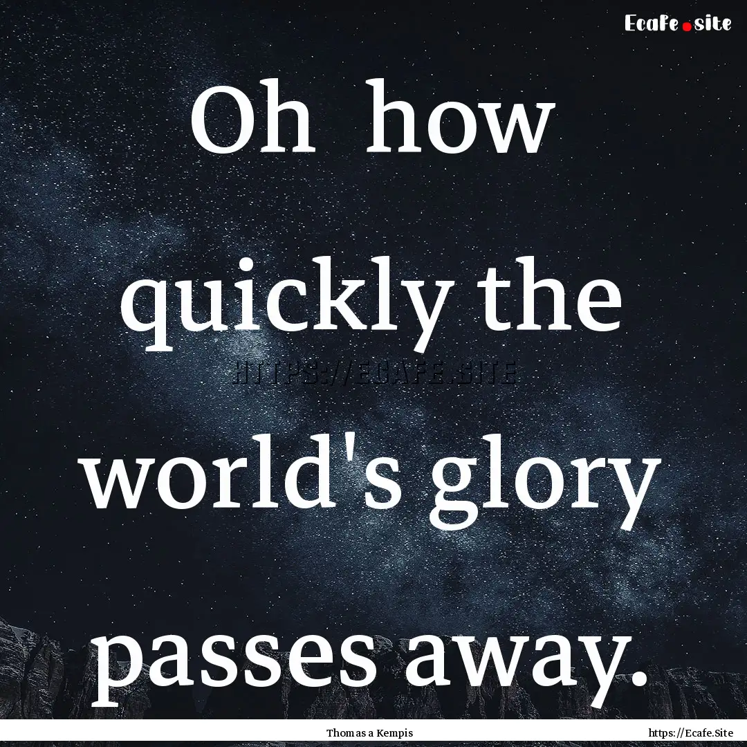 Oh how quickly the world's glory passes.... : Quote by Thomas a Kempis