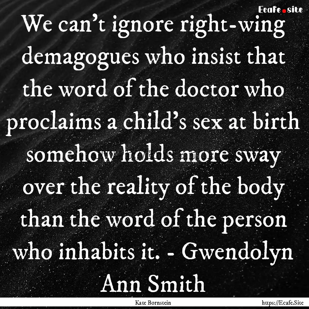 We can't ignore right-wing demagogues who.... : Quote by Kate Bornstein