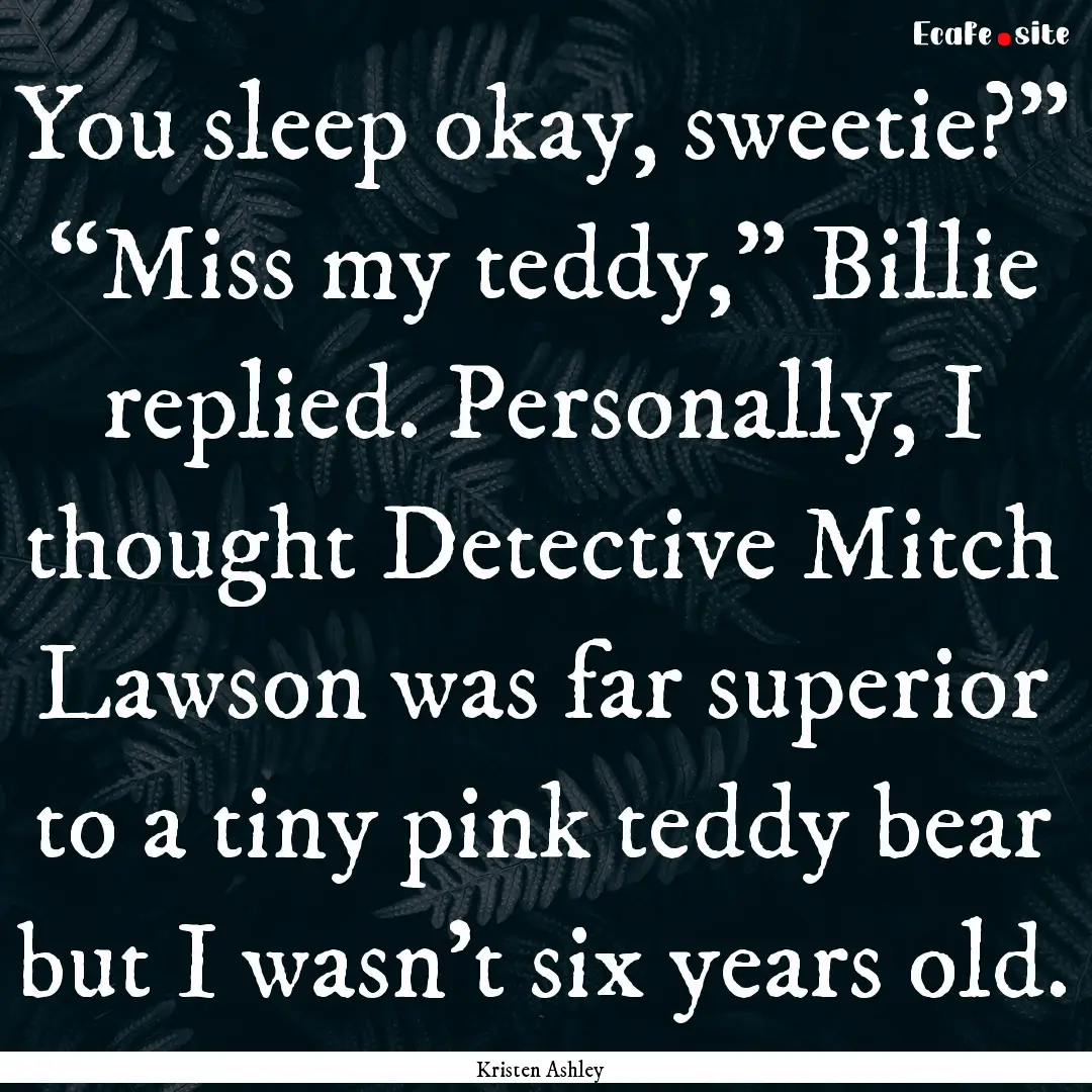 You sleep okay, sweetie?” “Miss my teddy,”.... : Quote by Kristen Ashley