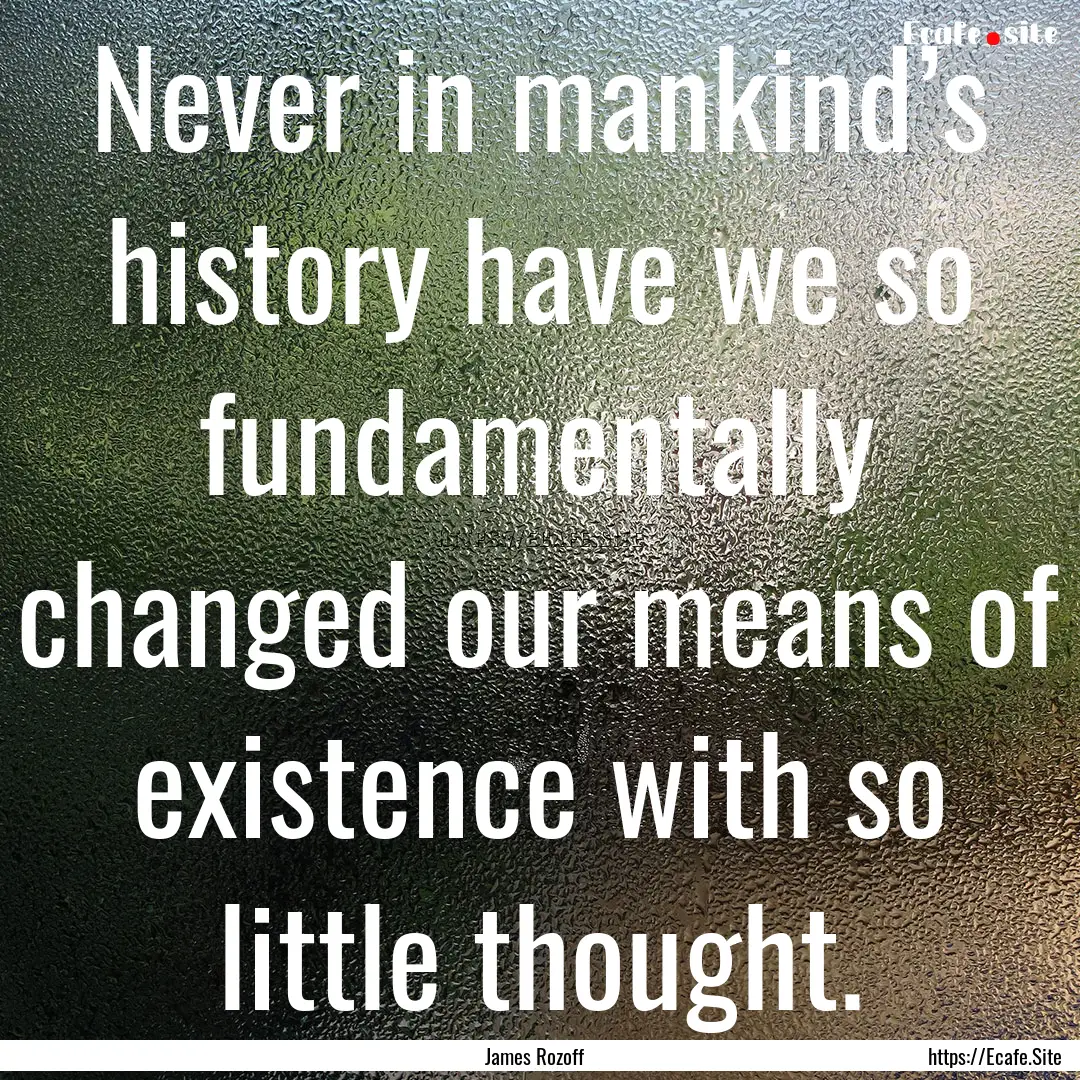 Never in mankind’s history have we so fundamentally.... : Quote by James Rozoff