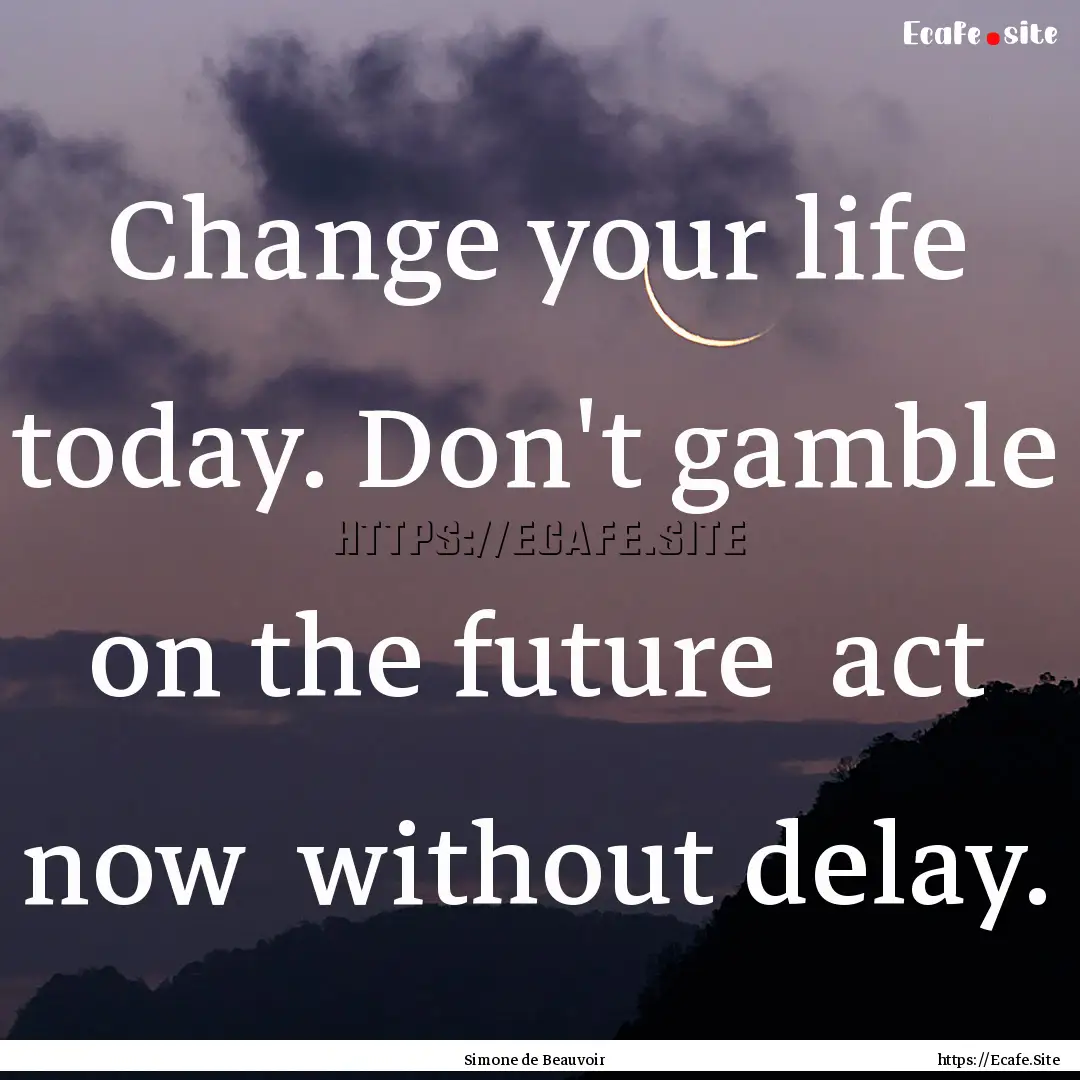 Change your life today. Don't gamble on the.... : Quote by Simone de Beauvoir