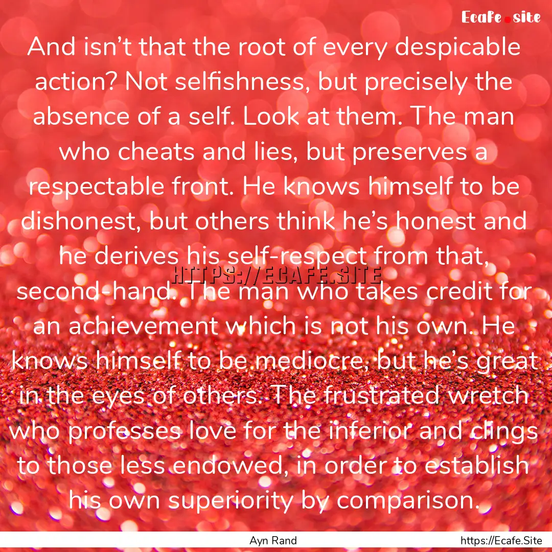 And isn’t that the root of every despicable.... : Quote by Ayn Rand