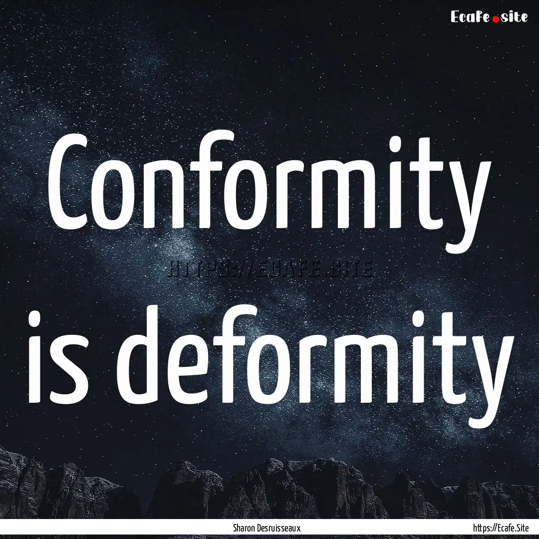 Conformity is deformity : Quote by Sharon Desruisseaux