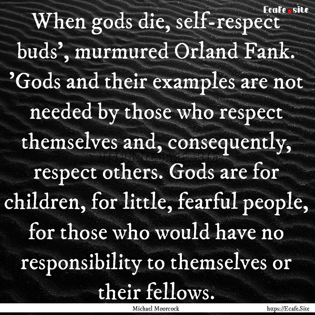 When gods die, self-respect buds', murmured.... : Quote by Michael Moorcock