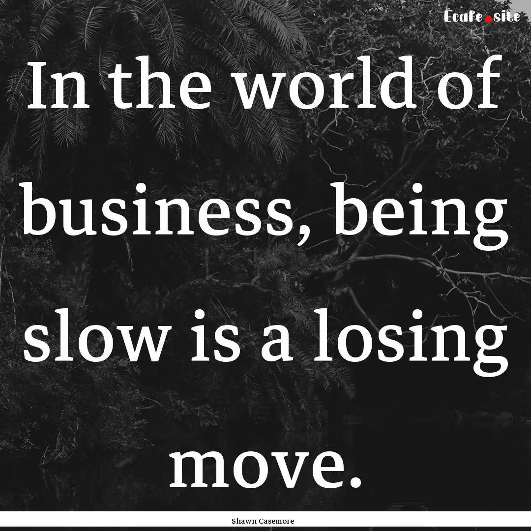 In the world of business, being slow is a.... : Quote by Shawn Casemore