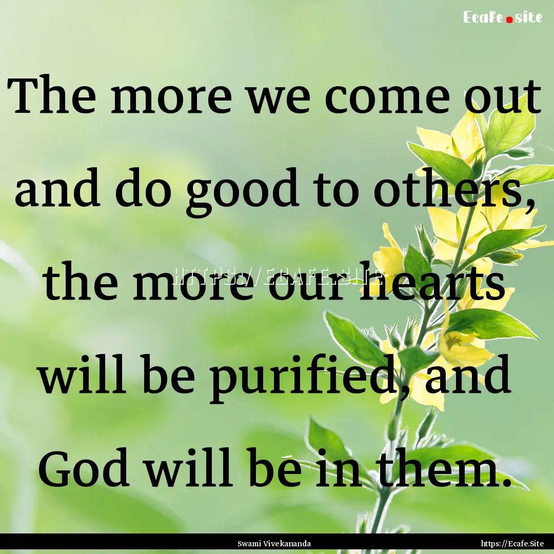 The more we come out and do good to others,.... : Quote by Swami Vivekananda