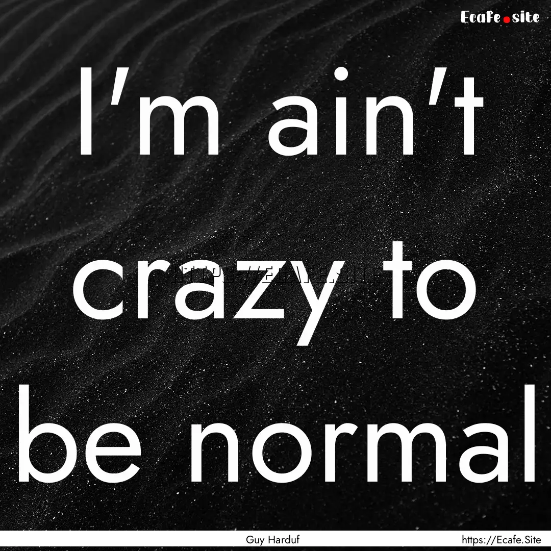 I'm ain't crazy to be normal : Quote by Guy Harduf