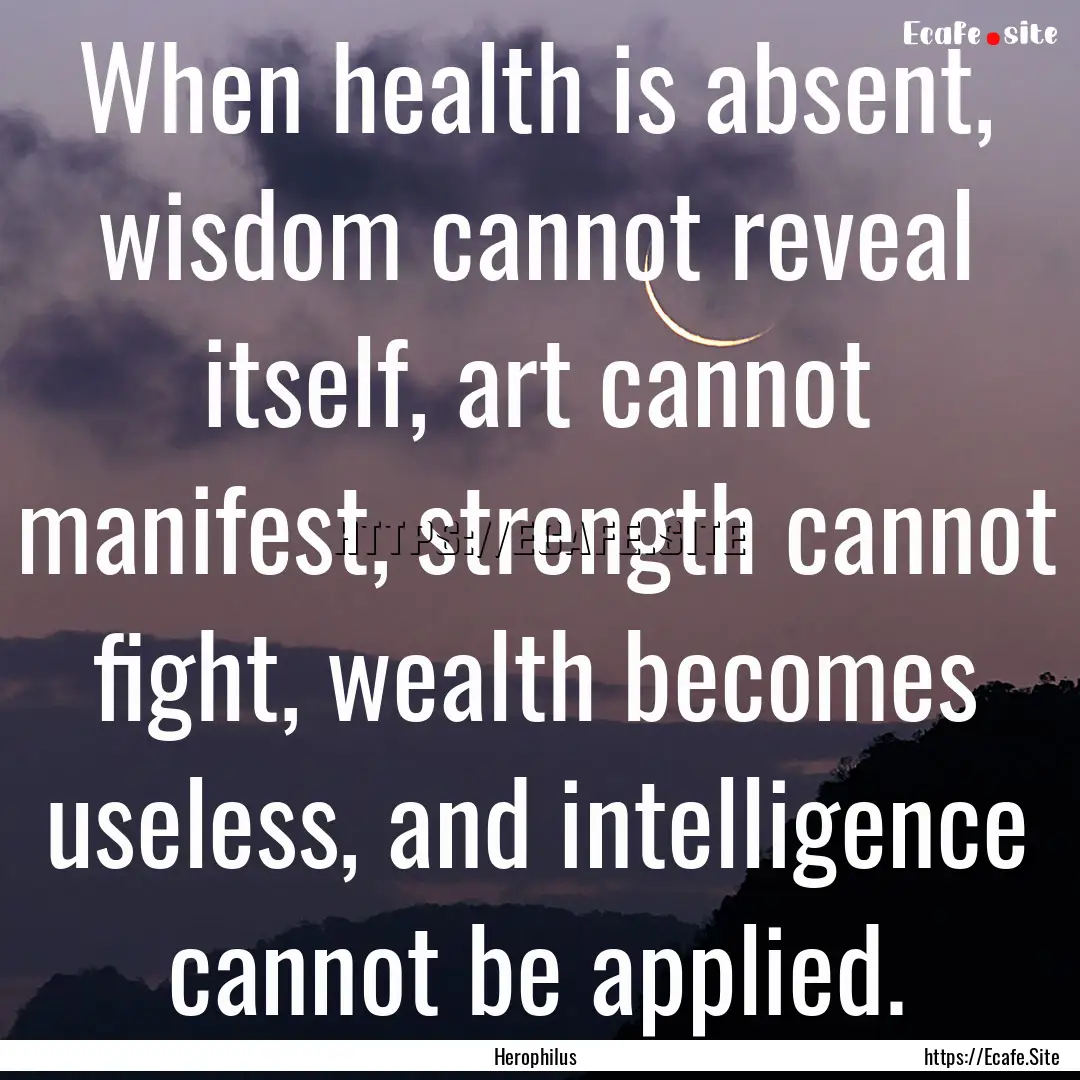 When health is absent, wisdom cannot reveal.... : Quote by Herophilus