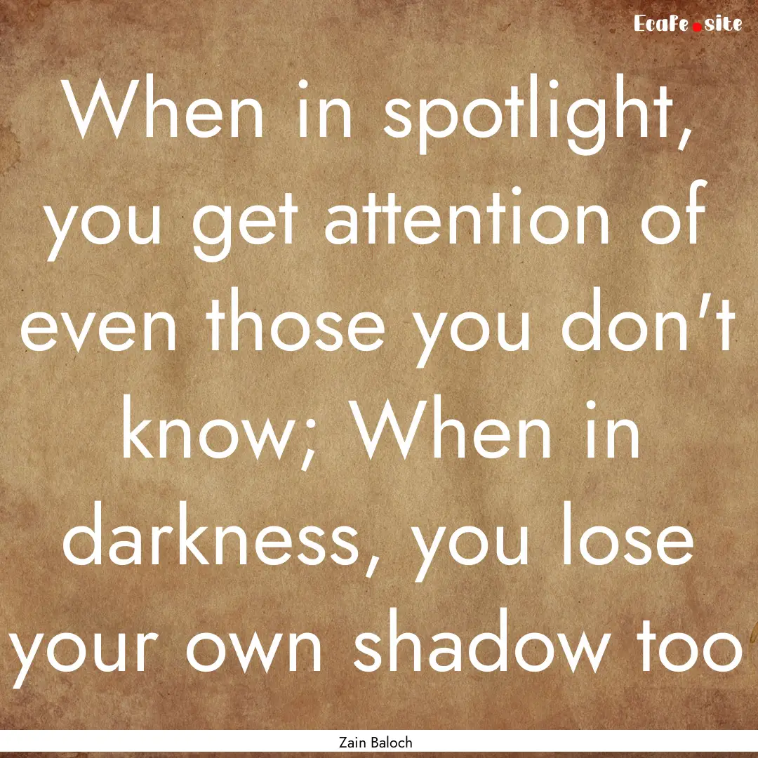 When in spotlight, you get attention of even.... : Quote by Zain Baloch