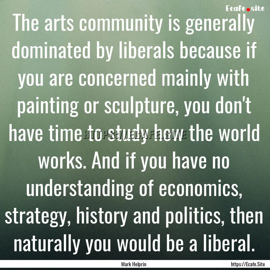 The arts community is generally dominated.... : Quote by Mark Helprin