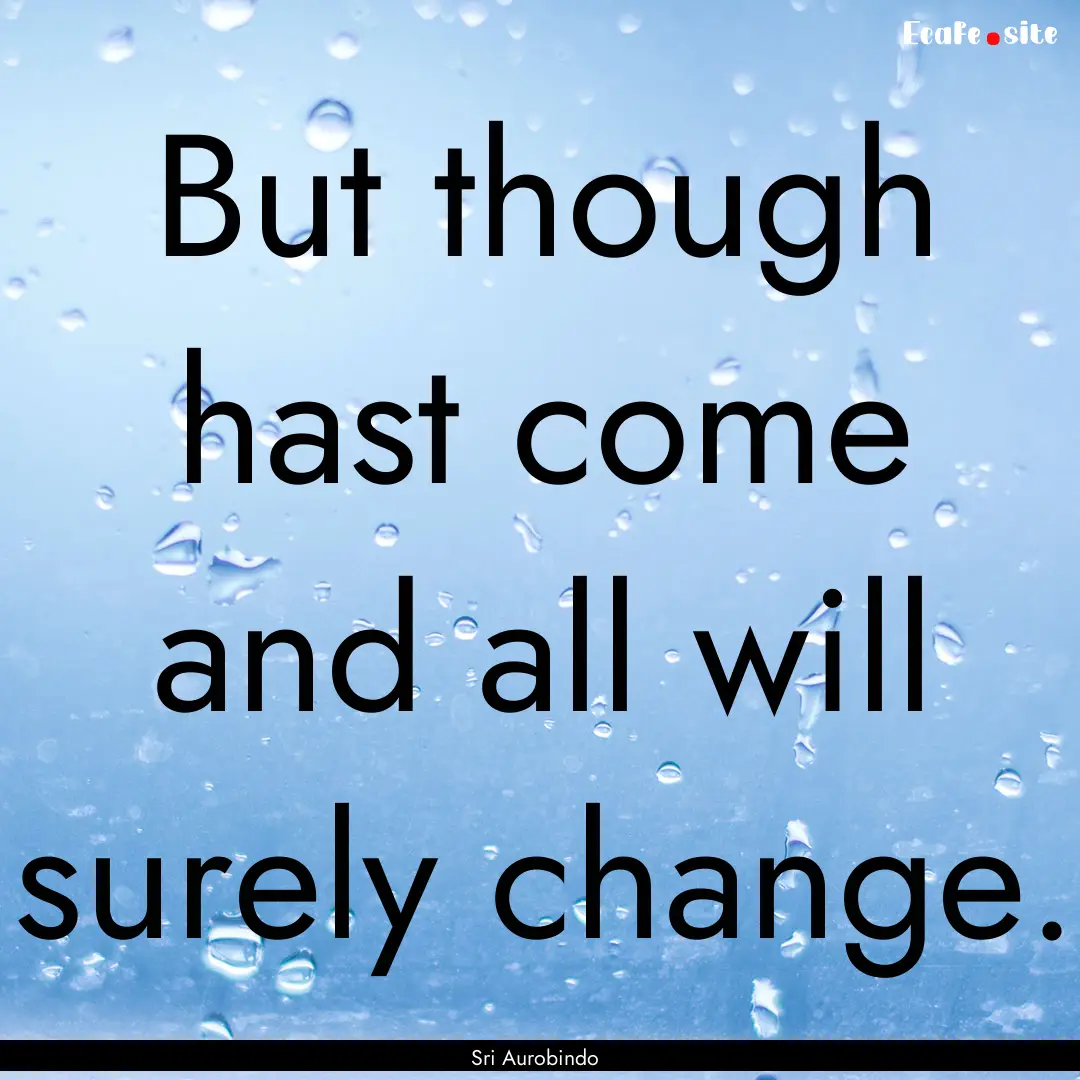 But though hast come and all will surely.... : Quote by Sri Aurobindo