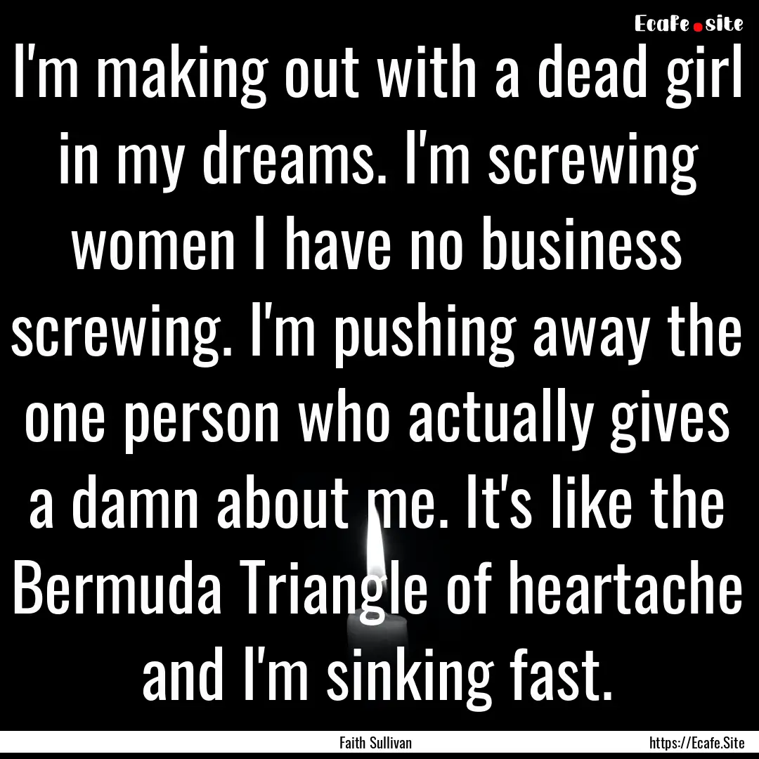 I'm making out with a dead girl in my dreams..... : Quote by Faith Sullivan