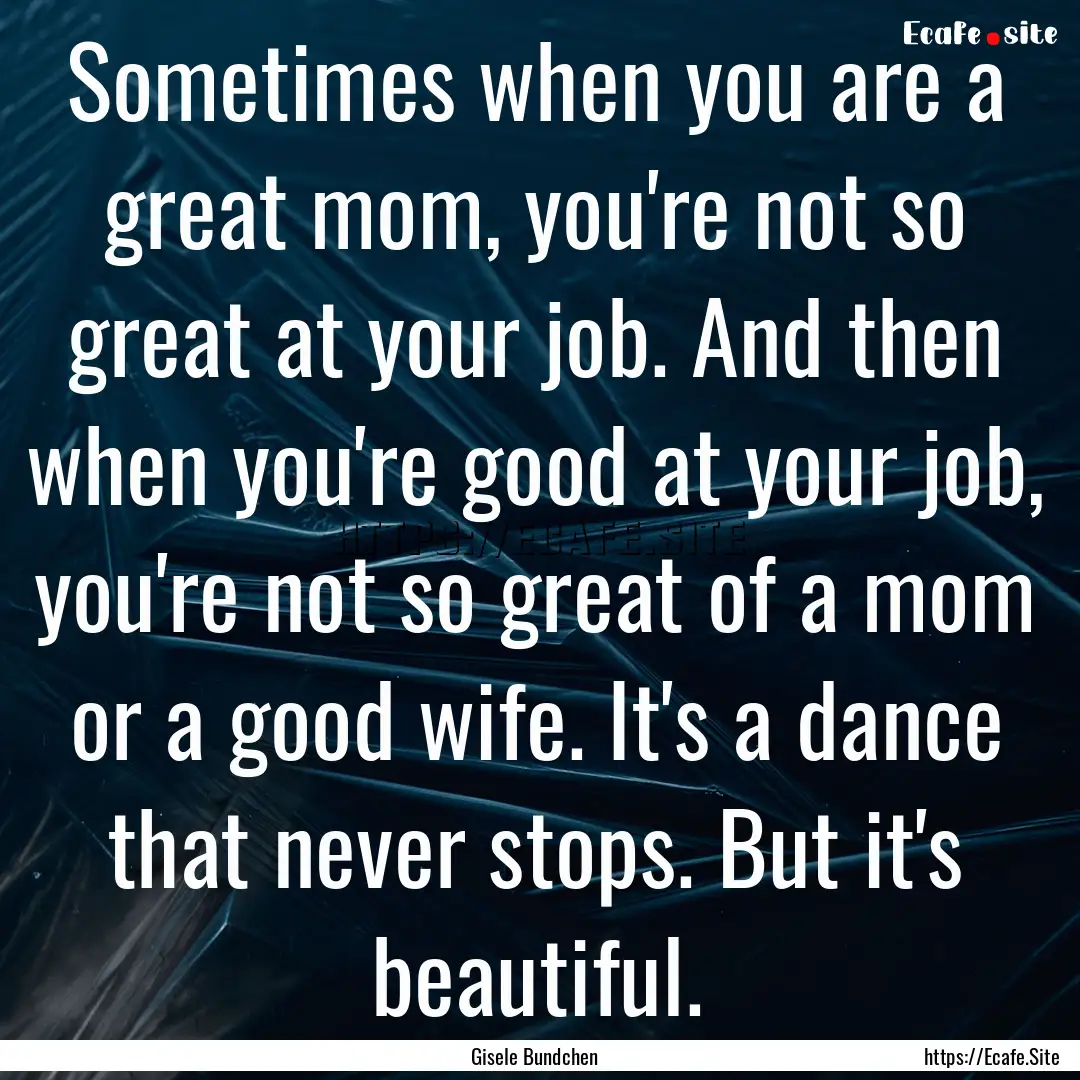 Sometimes when you are a great mom, you're.... : Quote by Gisele Bundchen