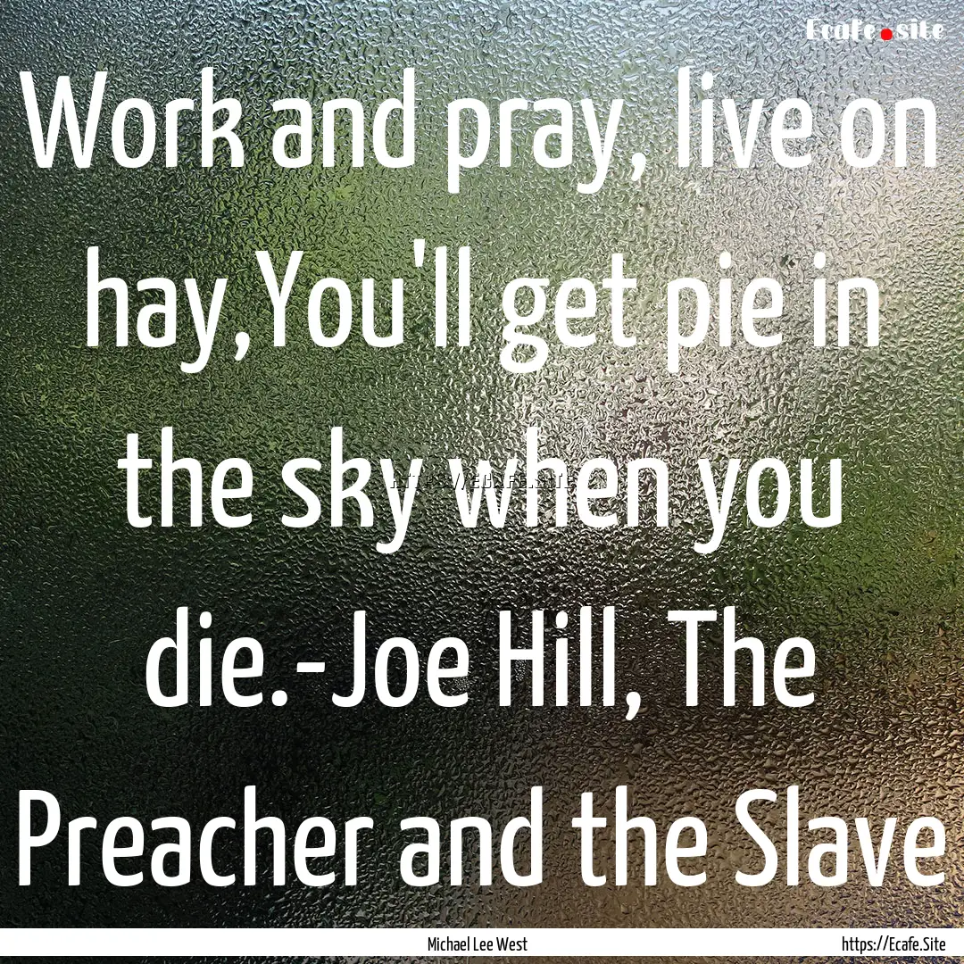 Work and pray, live on hay,You'll get pie.... : Quote by Michael Lee West