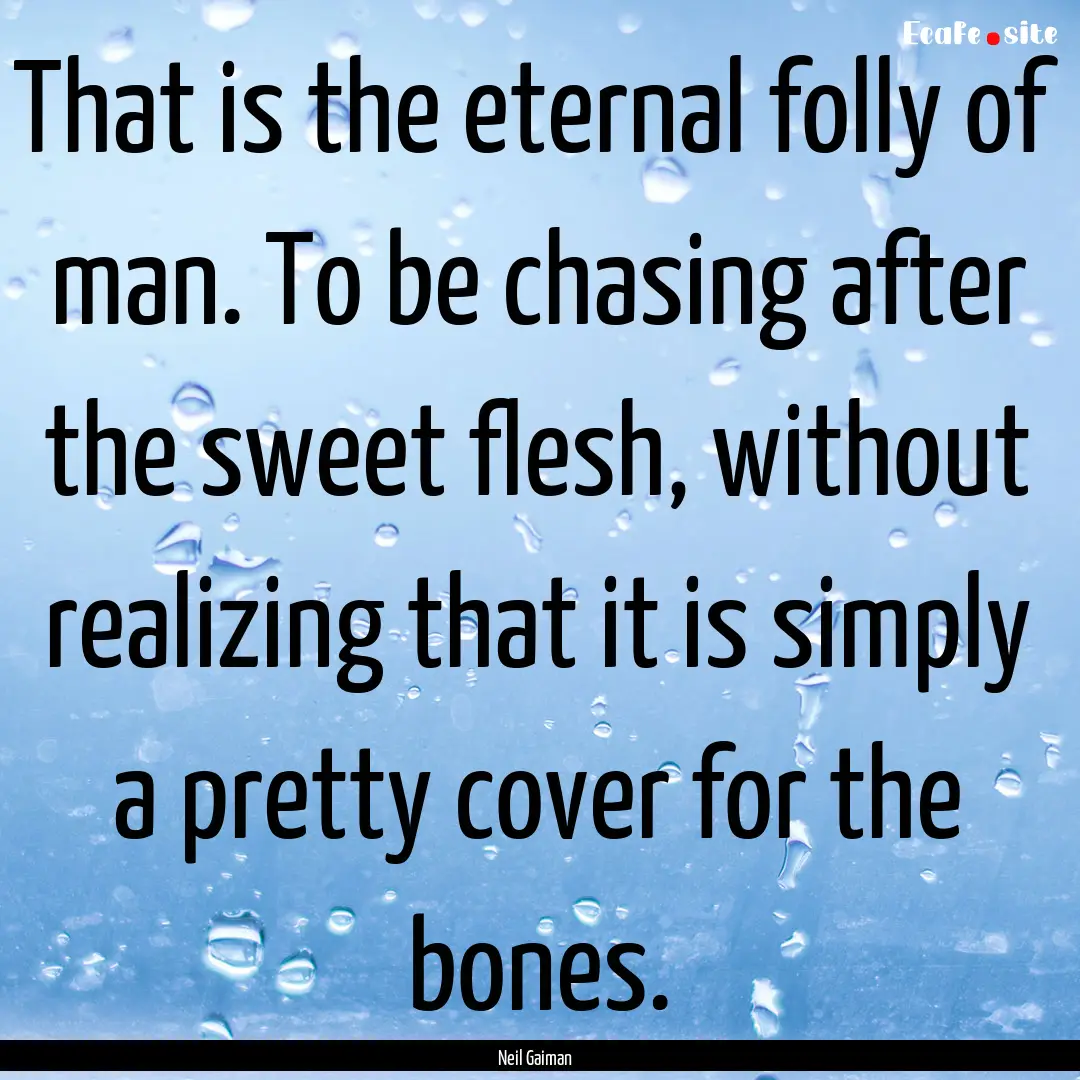 That is the eternal folly of man. To be chasing.... : Quote by Neil Gaiman