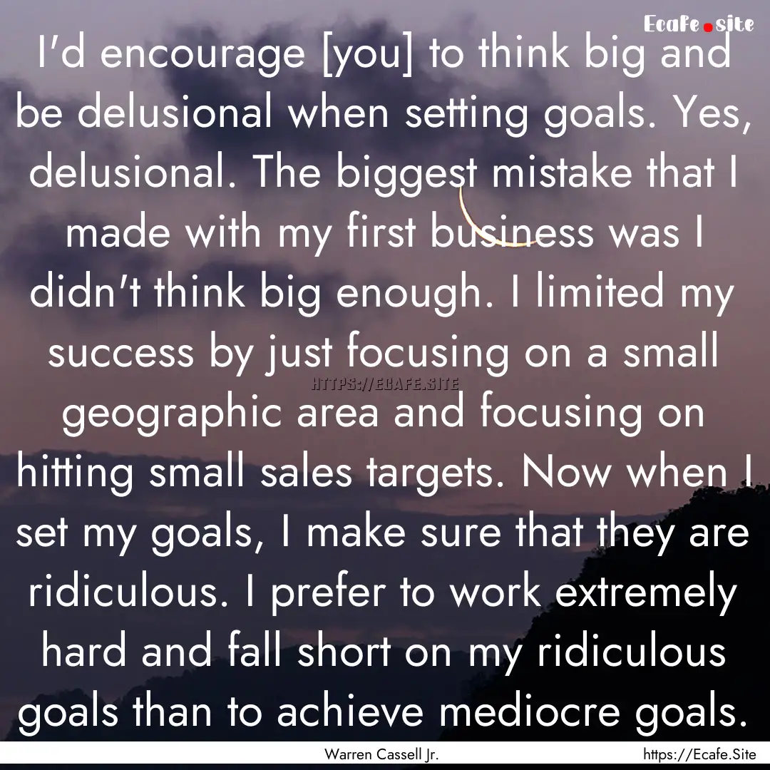 I'd encourage [you] to think big and be delusional.... : Quote by Warren Cassell Jr.