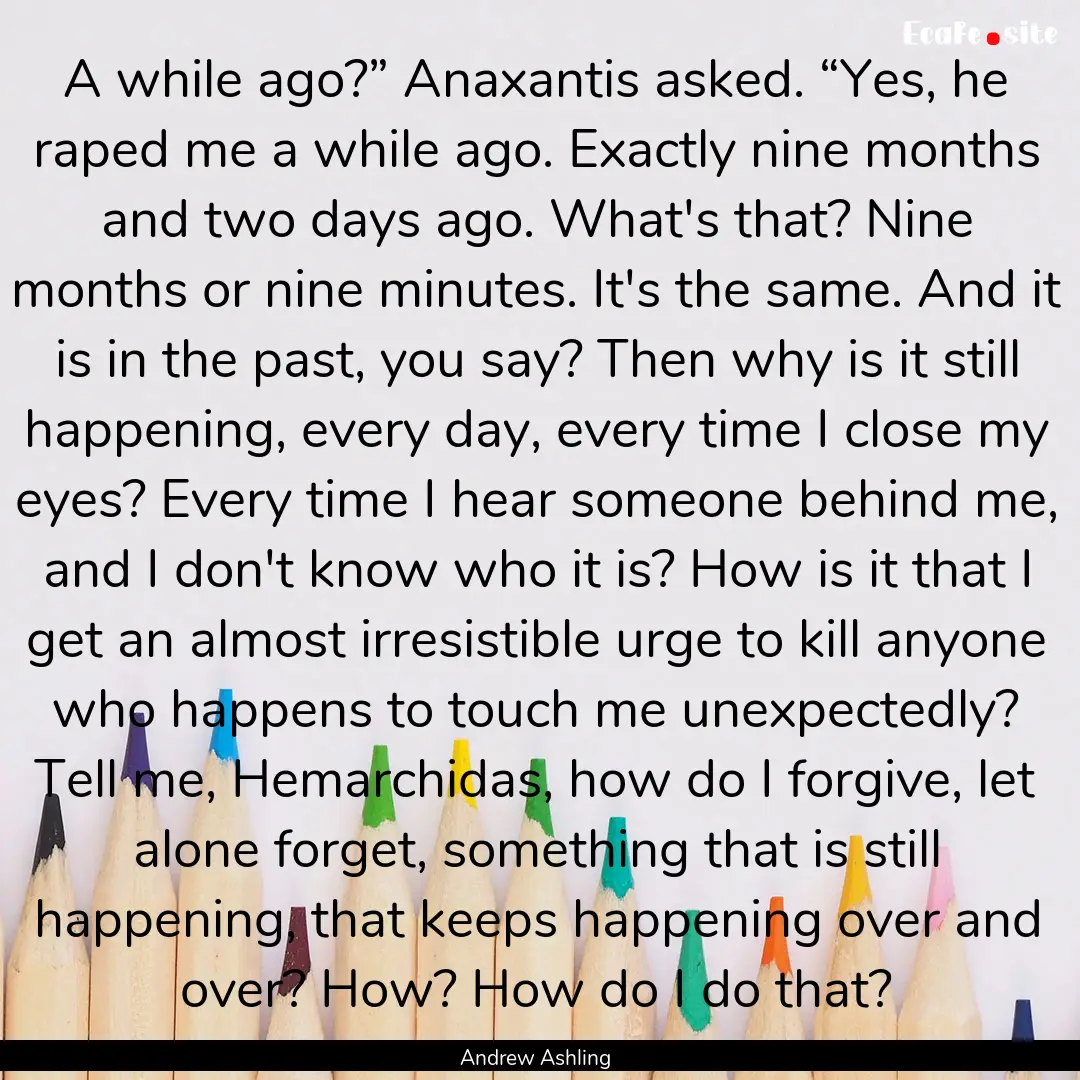 A while ago?” Anaxantis asked. “Yes,.... : Quote by Andrew Ashling